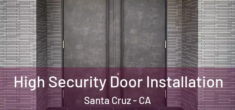 High Security Door Installation Santa Cruz - CA